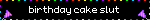 A blinkie with the words, birthday cake slut.
