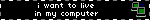 A blinkie with the words, I want to live in my computer.